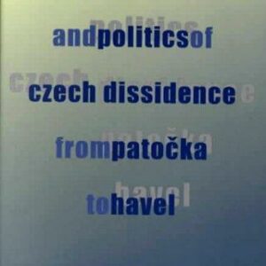 The Philosophy and Politics of Czech Dissidence from Patocka to Havel