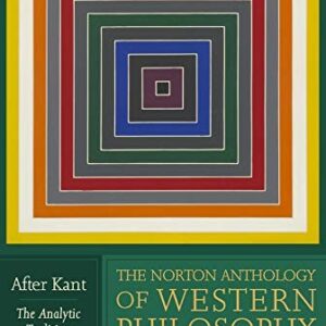 The Norton Anthology of Western Philosophy: After Kant