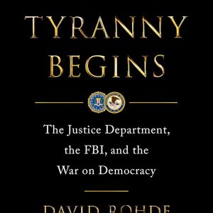 Where Tyranny Begins: The Justice Department, the FBI, and the War on Democracy